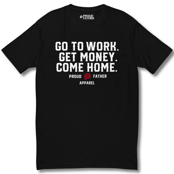Proud Father Tshirt go to work get money come home  apparel
